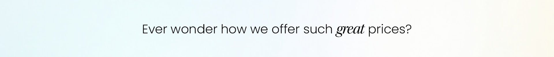 Ever wondered how we offer such great prices?